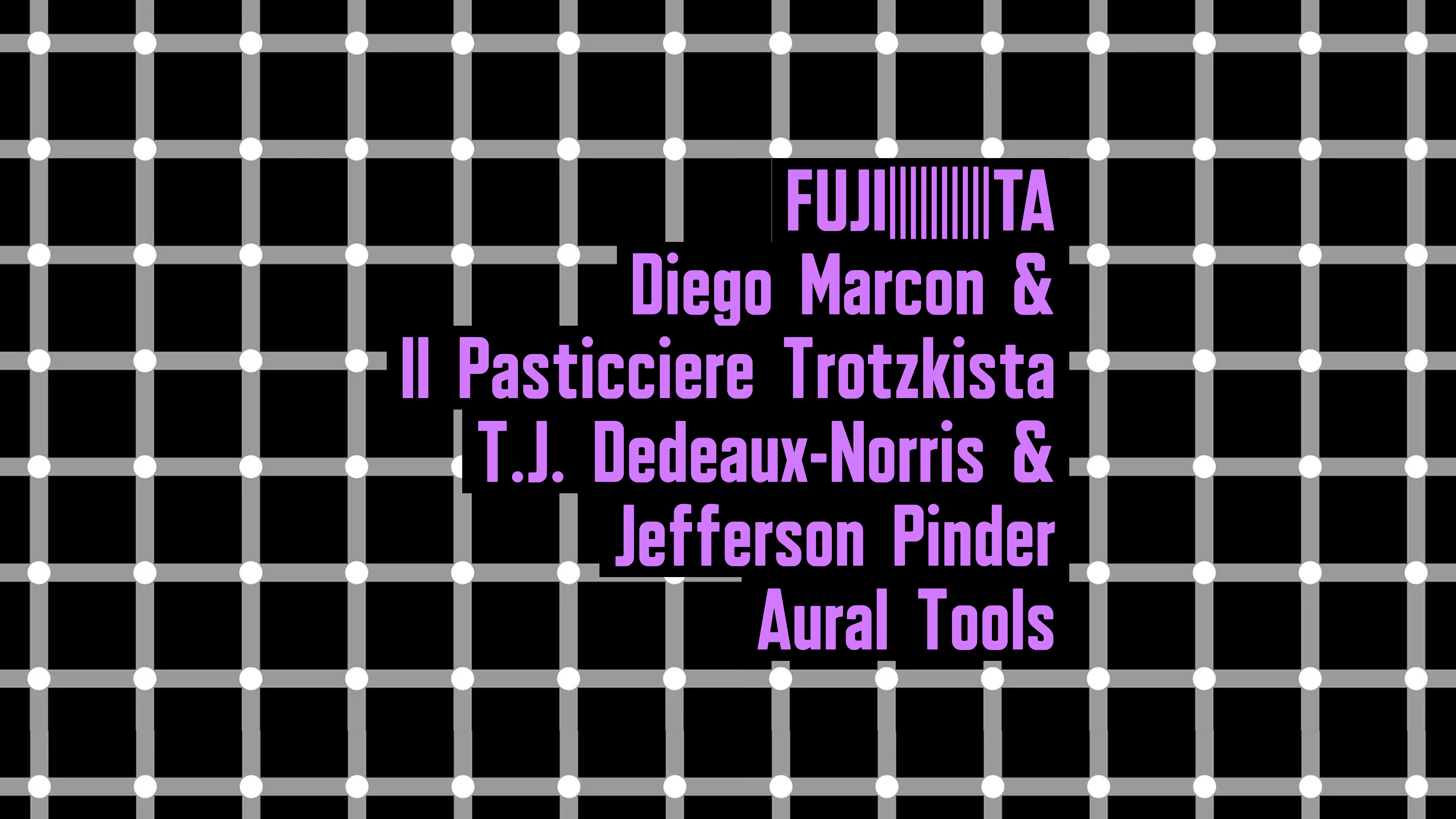 Night: e se ci entrassi dentro? w/ FUJI||||||||||TA, Diego Marcon e Il Pasticciere Trotzkista, T.J. Dedeaux-Norris e Jefferson Pinder, Aural Tools